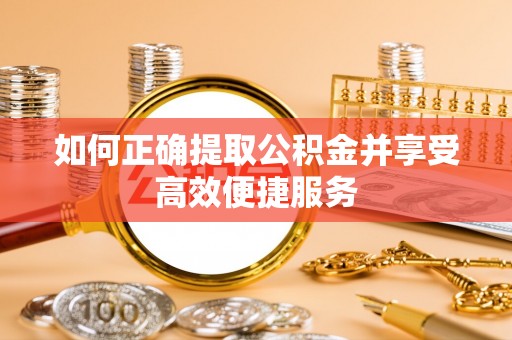洪泽如何正确提取公积金并享受高效便捷服务