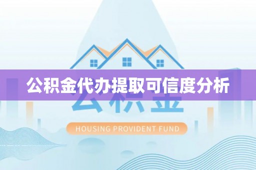 洪泽公积金代办提取可信度分析