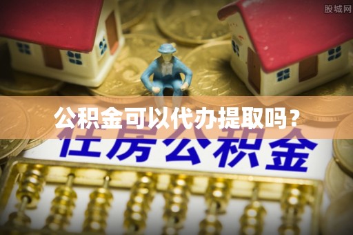 洪泽公积金可以代办提取吗？
