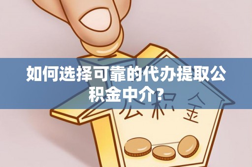 洪泽如何选择可靠的代办提取公积金中介？