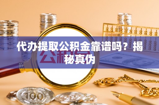 洪泽代办提取公积金靠谱吗？揭秘真伪