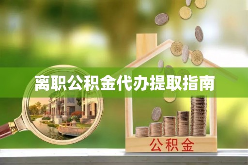 洪泽离职公积金代办提取指南